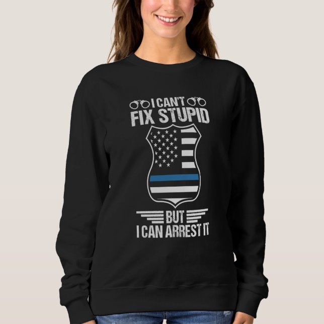 Sudadera Police Officer I Can't Fix Stupid But I Can Arrest (Anverso)