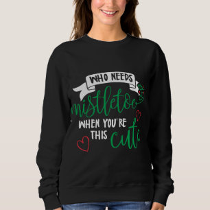 Sudadera ¡Quién necesita Mistletoe cuando eres tan lindo! A