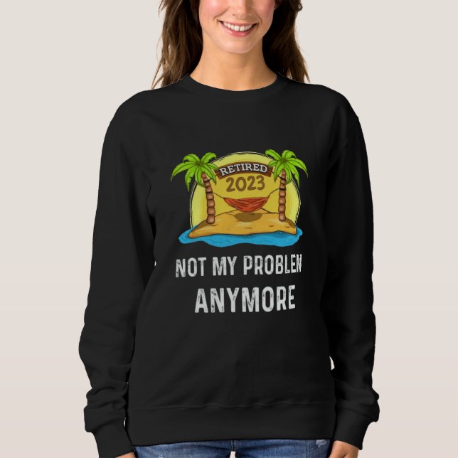 Sudadera Retired 2023 Not My Problem Anymore Beach Retireme (Anverso)