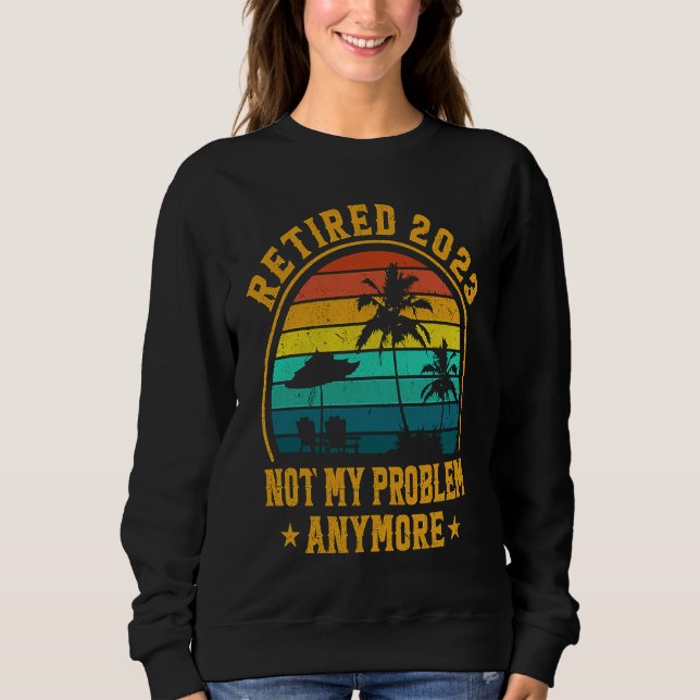 Sudadera Retired 2023 Not My Problem Anymore Retiree Retire (Anverso)