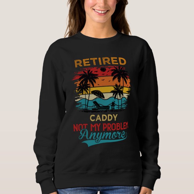 Sudadera Retired Caddy Not My Problem Anymore Retirement (Anverso)