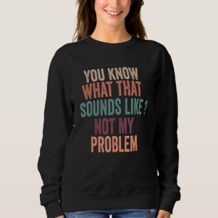 Sudadera Sabes a Qué Suena Eso No Es Mi Problema Divertido