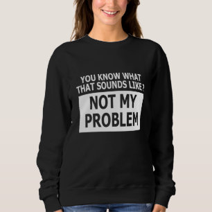 Sudadera Sabes Cómo Suena Eso No Como Mi Problema