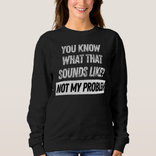 Sudadera Sabes Cómo Suena Eso No Como Mi Problema