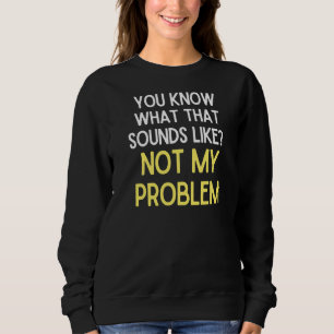 Sudadera Sabes Cómo Suena Eso No Mi Problema 1