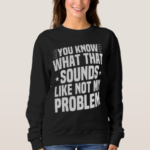 Sudadera Sabes Lo Que Suena, No Es Mi Problema.