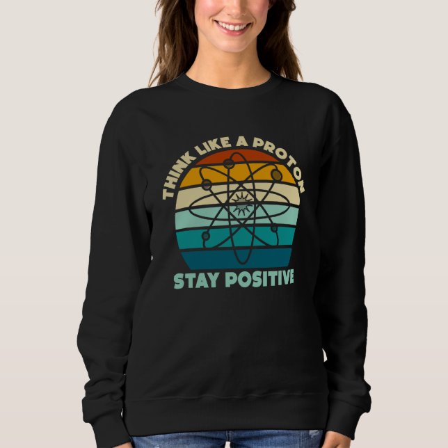 Sudadera Science Physics Nerd Think Like a Proton Stay Posi (Anverso)