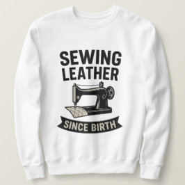 Sudadera Sewing Leather Since Birth Funny Leatherworker 