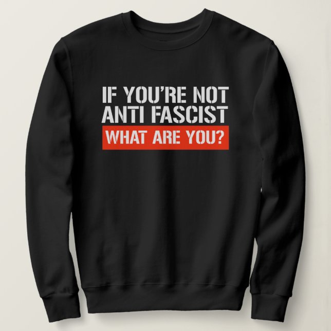 Sudadera Si no eres Antifascista - ¿Qué eres? (Anverso del diseño)