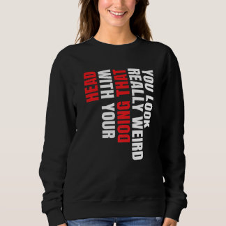 Sudadera Te ves realmente extraño haciendo eso con la cabez