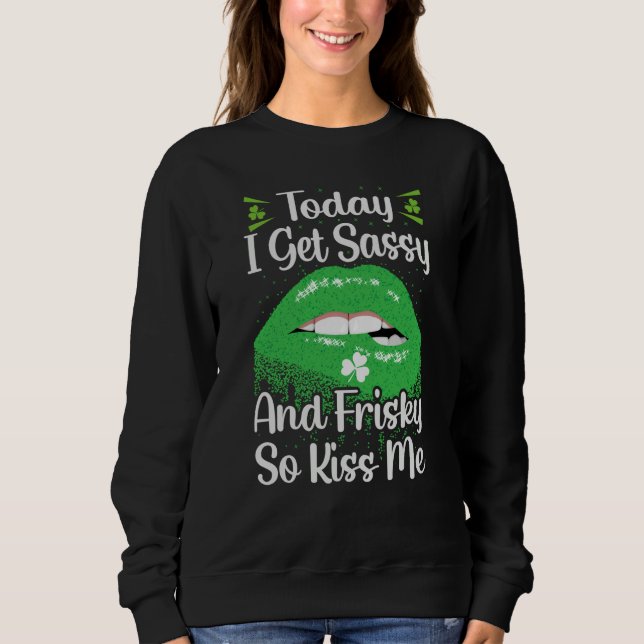 Sudadera Today I Get Sassy And Frisky So Kiss Me St Patrick (Anverso)