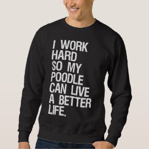 Sudadera Trabajo Duro Para Que Mi Poodle Pueda Vivir Mejor.