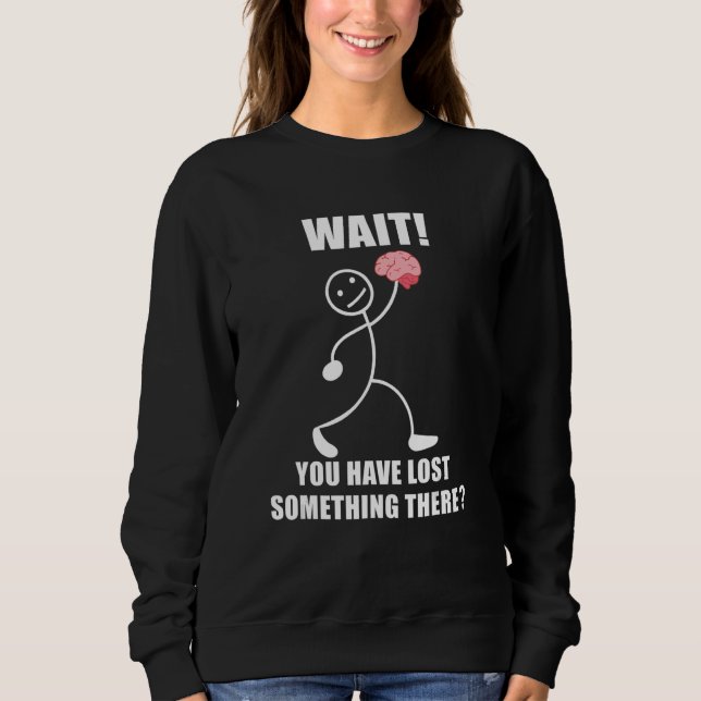 Sudadera Wait you have lost something there brain sarcasm (Anverso)
