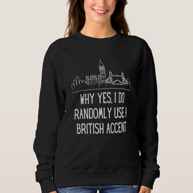 Sudadera Why Yes I Do Randomly Use A British Accent England (Anverso)