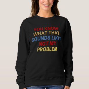 Sudadera Ya sabes a qué suena eso. No es mi problema divert