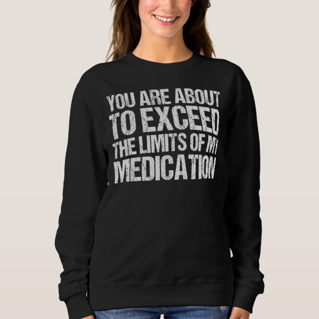 Sudadera You Are About To Exceed The Limits Of My Medicatio (Anverso)
