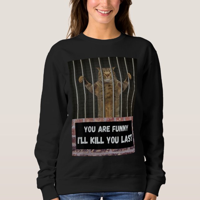 Sudadera You are   I'll kill you last cat from behind bars  (Anverso)