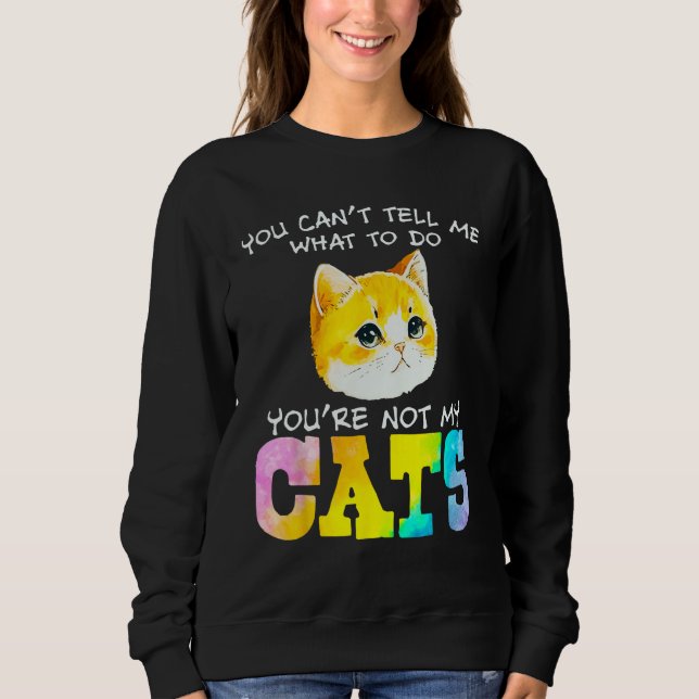 Sudadera You Can t Tell Me What To Do You re Not My Cats (Anverso)