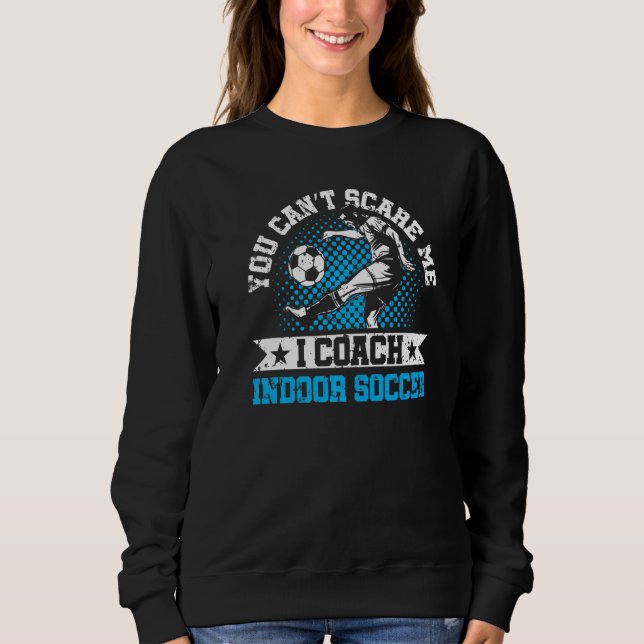 Sudadera You Can't Scare Me I Coach Indoor Soccer Player Te (Anverso)