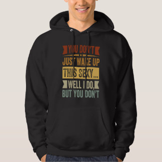 Sudadera You Don't Just Wake Up This Sexy... Well I Do But 