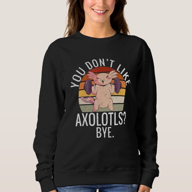 Sudadera You dont like Axolotls Bye  Axolotl (Anverso)