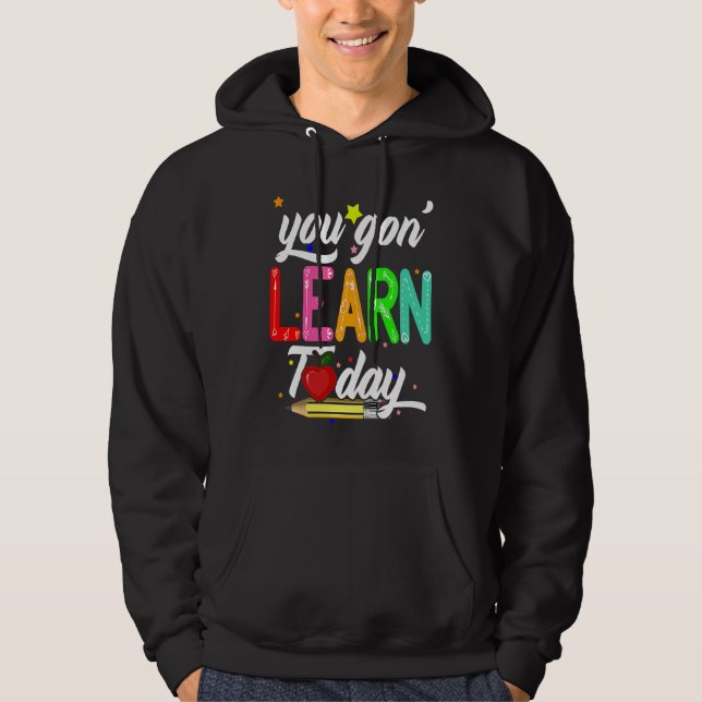 Sudadera You Gon' Learn Today First Day Of School Teacher (Anverso)
