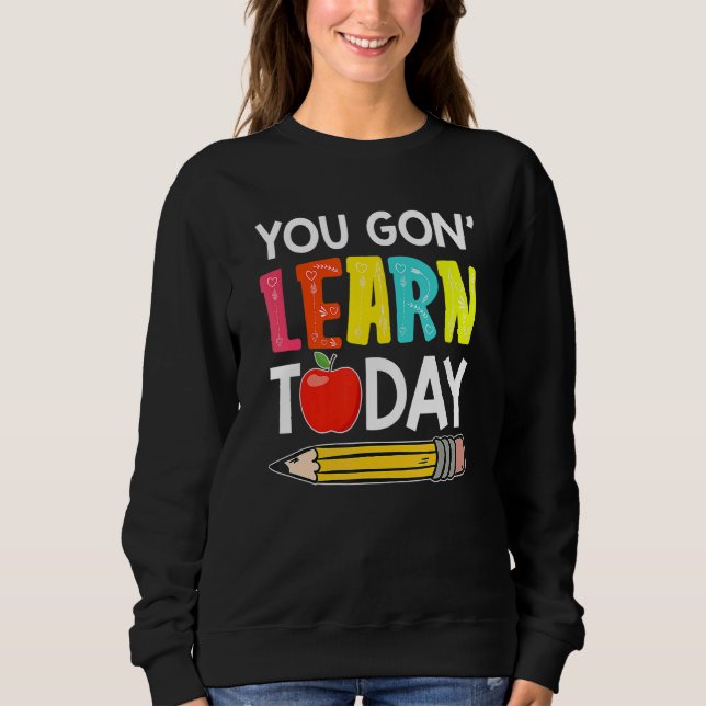 Sudadera You Gon' Learn Today  First Day Of School Teacher (Anverso)