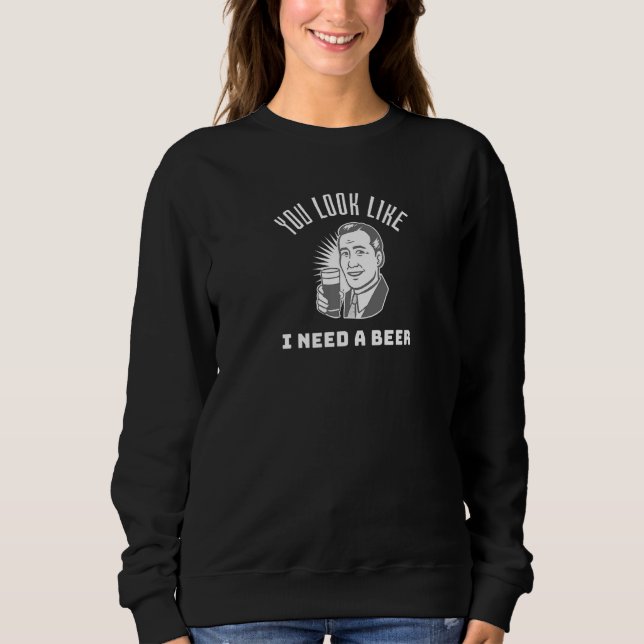 Sudadera You Look Like I Need a Beer  Beer (Anverso)