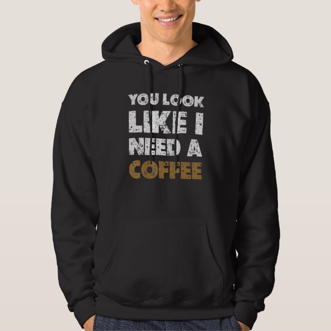 Sudadera You Look Like You Need A Coffee  Drinking 1 (Anverso)