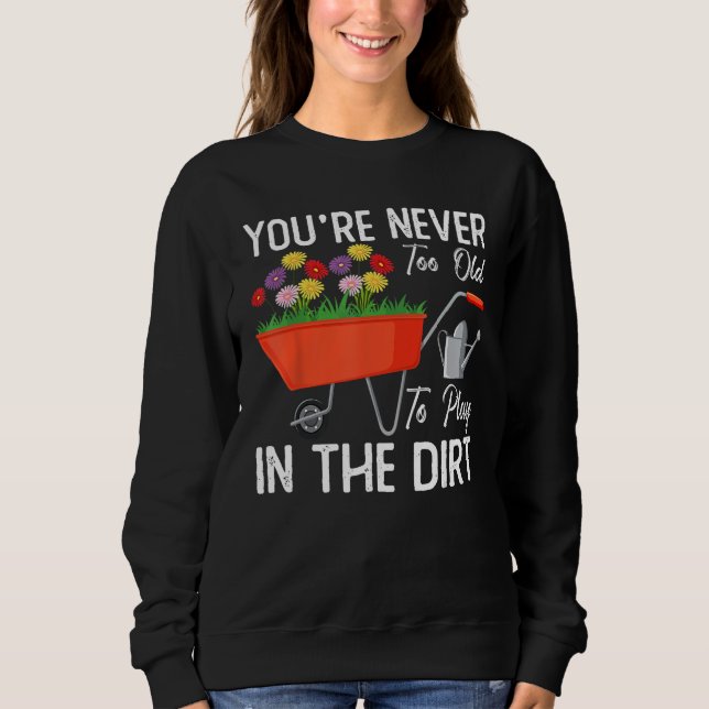 Sudadera You re Never Too Old To Play In The Dirt Gardening (Anverso)