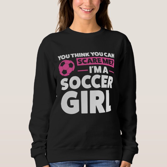 Sudadera you think you can scare me I'm a soccer girl socce (Anverso)
