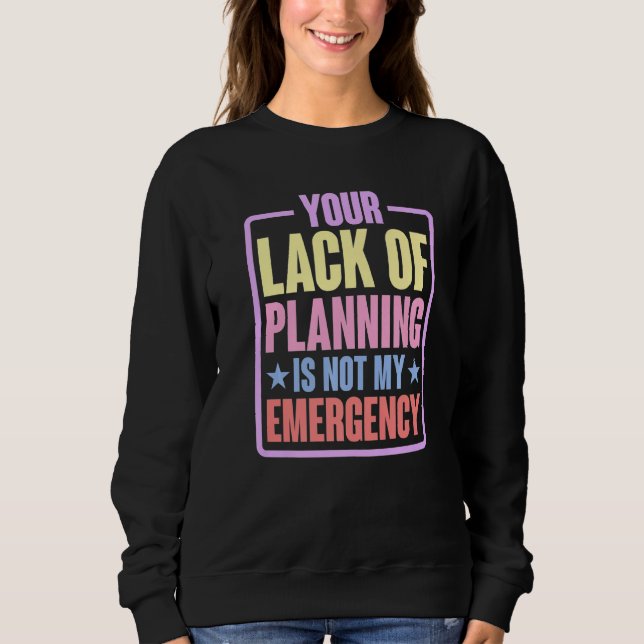Sudadera Your Lack Of Planning Is Not My Emergency    Premi (Anverso)