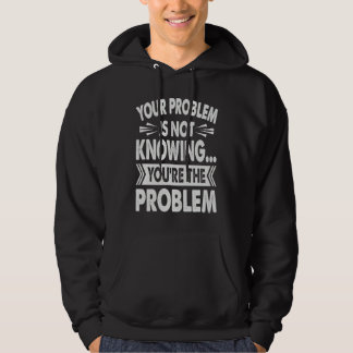 Sudadera Your Problem Is Not Knowing  You're The Problem