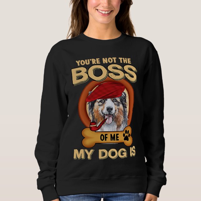 Sudadera You're Not Boss Of Me My Dog Is Aussie Australian  (Anverso)