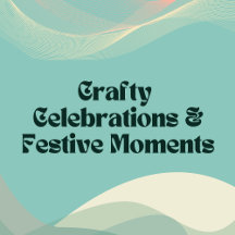 Crafty Celebrations & Festive Moments
