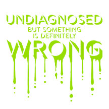 Undiagnosed But Something Is Definitely Wrong