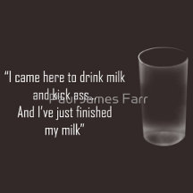 'I came here to drink milk and kick ass...'