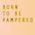 Born to be Pampered