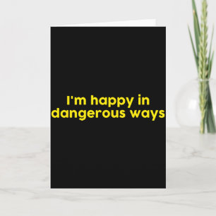 Tarjeta Estoy feliz de maneras peligrosas 