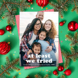 Tarjeta Festiva Divertido Al Menos Intentamos Con Navidades Una Fo<br><div class="desc">Esta divertida tarjeta de fotos de vacaciones incluye una foto vertical de marco completo (también conocida como sangre completa) con el saludo "al menos lo intentamos". Este diseño se adapta a una foto vertical. El color del saludo es COMPLETAMENTE EDITABLE - sólo tiene que hacer clic en "Click to personalizar...</div>