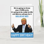 Tarjeta Funny Cumpleaños de Donald Trump<br><div class="desc">Gracioso regalo de cumpleaños de Donald Trump: "Te vamos a lanzar un fiesta YUGE,  va a ser realmente genial y México va a pagar por ello,  ¡CREAME!" Un regalo perfecto para los cumpleaños. Personaliza tu propio mensaje!</div>