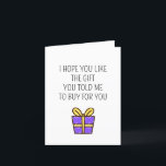 Tarjeta Funny Gift Chiste Birthday Card<br><div class="desc">Esta graciosa tarjeta de cumpleaños dice exactamente lo que todos estamos pensando: "Espero que te guste el regalo que me dijiste que comprara para ti". Perfecto para cualquiera que alguna vez haya pedido algo específico -y aún espera una sorpresa- esta carta la mantiene real con humor y un poco de...</div>