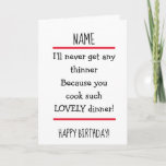 Tarjeta Funny Great Cook Wife Verse Happy Birday Card<br><div class="desc">Bonita tarjeta de cumpleaños para mandar a tu esposa/esposo/pareja con el gracioso verso 'NOMBRE,  nunca voy a conseguir nada más delgado porque cocinas tan hermosa cena!'  Negro,  blanco y rojo.</div>