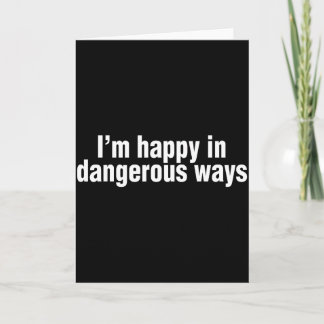 Tarjeta Funny Quote Im Happy In Dangerous Ways