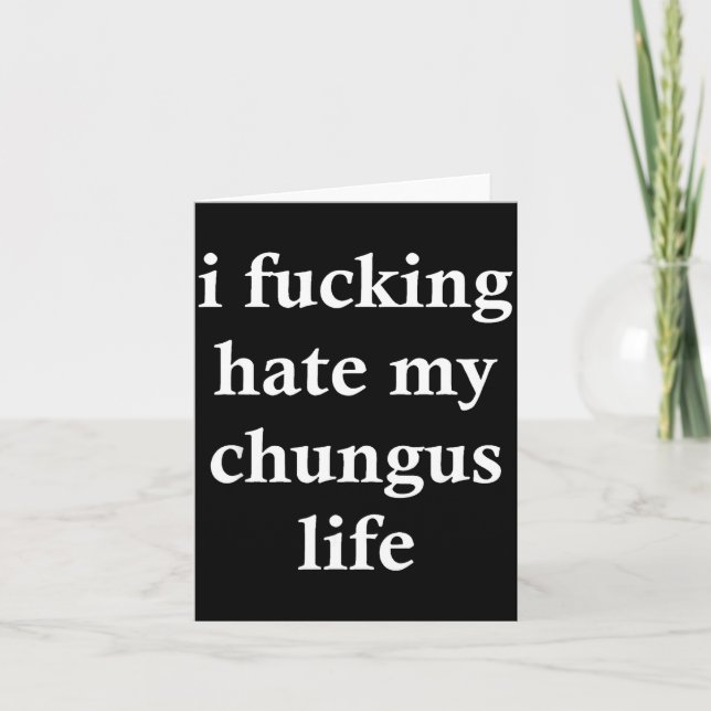 Tarjeta I Foring Hate My Chungus Life  (Anverso)