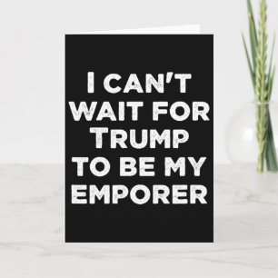 Tarjeta No puedo esperar a que Trump sea mi emperador pres