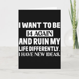 Tarjeta Quiero tener 14 años de nuevo y arruinar mi vida d