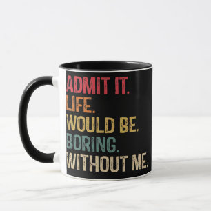 Taza Admit It Life Would Be Boring Without Me