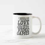 Taza Bicolor Funny Video Games Player Love Quote for Gamer<br><div class="desc">Guay,  cita graciosa y humorística para aquellos que aman jugar videojuegos,  geek de juegos y jugador de nerd que pasan todo el día frente a la PC y consola de juegos. Haría cualquier cosa por amor pero no renunciaré a mis videojuegos.</div>