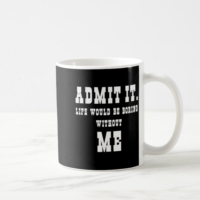 Taza De Café Admit It Life Would Be Boring Without Me Funny Say (Derecha)